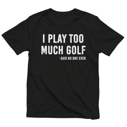 I Play Too Much Golf Said No One t-shirt