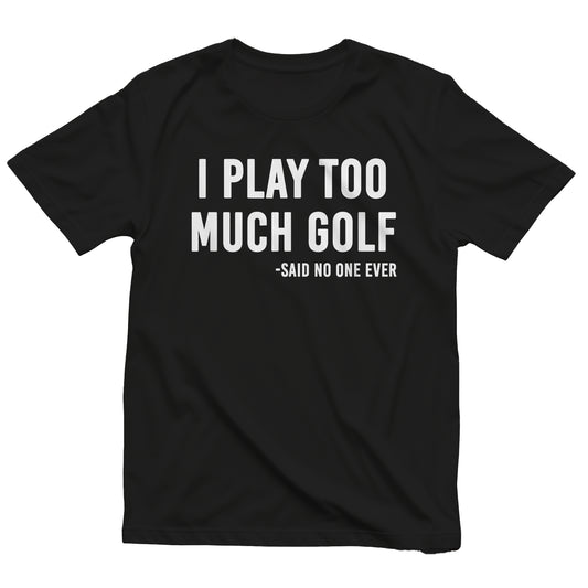 I Play Too Much Golf Said No One t-shirt