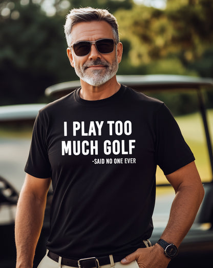 I Play Too Much Golf Said No One t-shirt