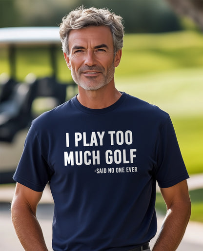 I Play Too Much Golf Said No One t-shirt